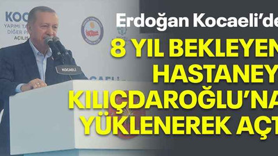 Erdoğan Kocaeli’de! 8 yıl bekleyen hastaneyi Kılıçdaroğlu’na yüklenerek açtı